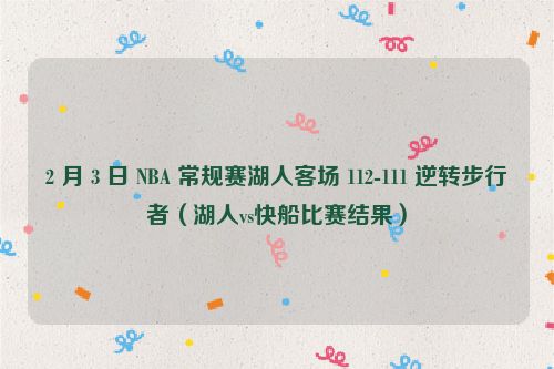 2 月 3 日 NBA 常规赛湖人客场 112-111 逆转步行者（湖人vs快船比赛结果）