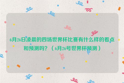 6月26日凌晨的四场世界杯比赛有什么样的看点和预测吗？（6月26号世界杯预测）