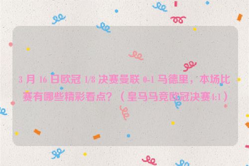 3 月 16 日欧冠 1/8 决赛曼联 0-1 马德里，本场比赛有哪些精彩看点？（皇马马竞欧冠决赛4:1）